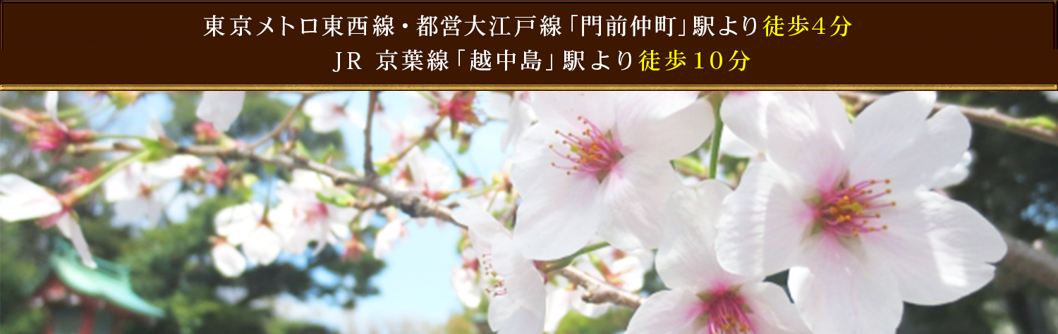 東京メトロ東西線・都営大江戸線「門前仲町」駅より徒歩4分,JR 京葉線「越中島」駅より徒歩10分